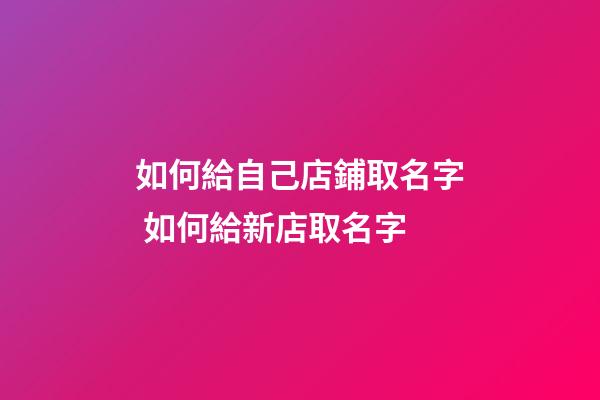 如何給自己店鋪取名字 如何給新店取名字-第1張-店鋪起名-玄機派